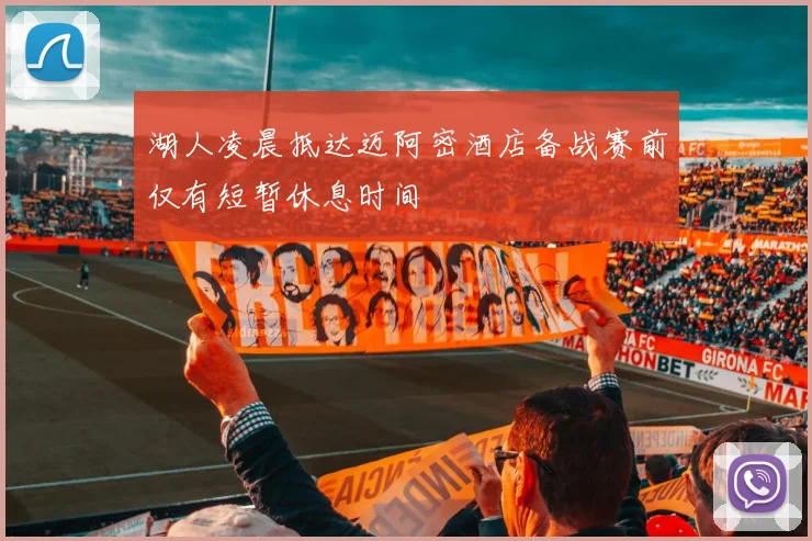 湖人凌晨抵达迈阿密酒店备战赛前仅有短暂休息时间