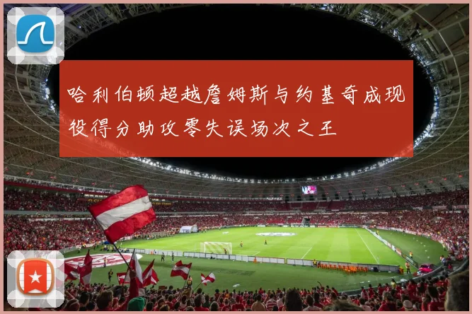 哈利伯顿超越詹姆斯与约基奇成现役得分助攻零失误场次之王